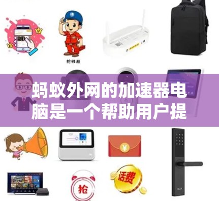 蚂蚁外网的加速器电脑是一个帮助用户提升网络和电脑性能的工具,特别是针对那些对网络延迟和低速网络感到不满的用户。以下是关于如何使用蚂蚁外网的加速器电脑的详细步骤和注意事项 蚂蚁外网的加速器电脑是一个帮助用户提升网络和电脑性能的工具,特别是针对那些对网络延迟和低速网络感到不满的用户。以下是关于如何使用蚂蚁外网的加速器电脑的详细步骤和注意事项