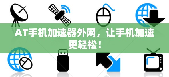 AT手机加速器外网,让手机加速更轻松! AT手机加速器外网,让手机加速更轻松!