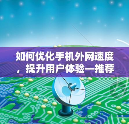如何优化手机外网速度，提升用户体验—推荐外网加速器软件
