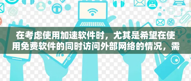 在考虑使用加速软件时，尤其是希望在使用免费软件的同时访问外部网络的情况，需要注意以下几点