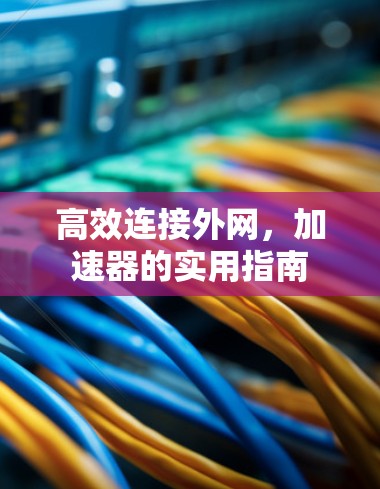 高效连接外网，加速器的实用指南