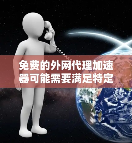 免费的外网代理加速器可能需要满足特定的条件，但以下是一些常见的免费解决方案，你可以根据自己的需求选择