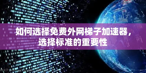 如何选择免费外网梯子加速器,选择标准的重要性 如何选择免费外网梯子加速器,选择标准的重要性