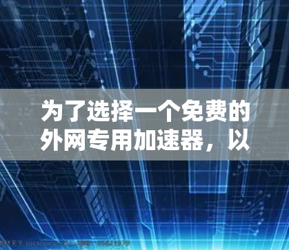 为了选择一个免费的外网专用加速器,以下是一个清晰的指南 为了选择一个免费的外网专用加速器,以下是一个清晰的指南