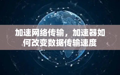 加速网络传输,加速器如何改变数据传输速度 加速网络传输,加速器如何改变数据传输速度