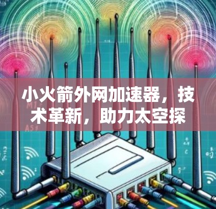 小火箭外网加速器，技术革新，助力太空探索的高效推进