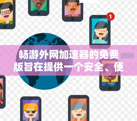 畅游外网加速器的免费版旨在提供一个安全、便捷的网络加速工具，供用户下载和使用国外网站或应用。以下是其主要功能和限制