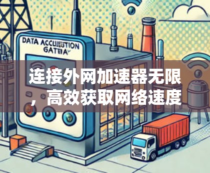 连接外网加速器无限,高效获取网络速度的解决方案 连接外网加速器无限,高效获取网络速度的解决方案