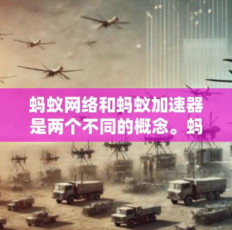 蚂蚁网络和蚂蚁加速器是两个不同的概念。蚂蚁网络是蚂蚁公司提供的一种网络服务,用于提供高速、稳定的网络连接。蚂蚁加速器则是一种用于提升应用或网站性能的工具,通常在蚂蚁加速器软件中 蚂蚁网络和蚂蚁加速器是两个不同的概念。蚂蚁网络是蚂蚁公司提供的一种网络服务,用于提供高速、稳定的网络连接。蚂蚁加速器则是一种用于提升应用或网站性能的工具,通常在蚂蚁加速器软件中