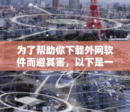 为了帮助你下载外网软件而避其害,以下是一个有条理的指南,涵盖常见问题和解决方案 为了帮助你下载外网软件而避其害,以下是一个有条理的指南,涵盖常见问题和解决方案