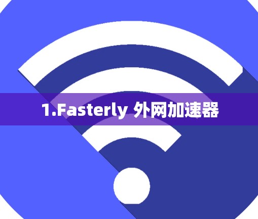 1.Fasterly 外网加速器 1.Fasterly 外网加速器