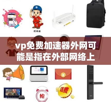 vp免费加速器外网可能是指在外部网络上使用一些加速工具来提升速度。以下是一些可能的解决方案 vp免费加速器外网可能是指在外部网络上使用一些加速工具来提升速度。以下是一些可能的解决方案