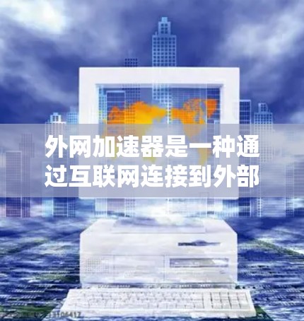 外网加速器是一种通过互联网连接到外部服务器的数据处理工具，有助于提升网页加载速度。以下是关于外网加速器的详细信息