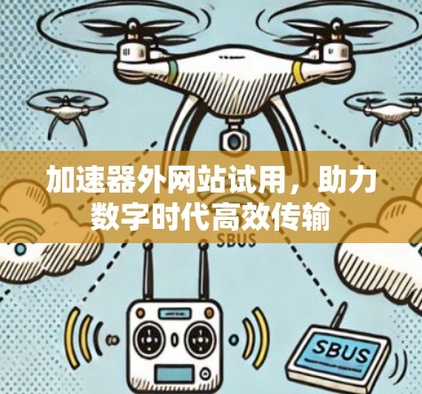 加速器外网站试用,助力数字时代高效传输 加速器外网站试用,助力数字时代高效传输