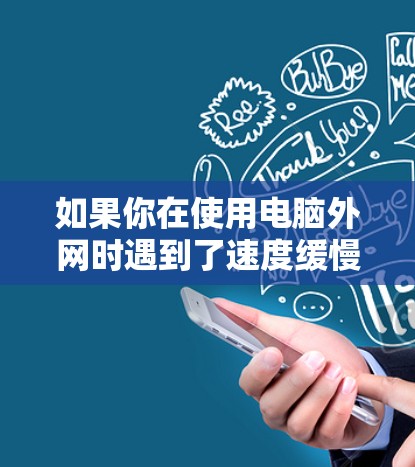 如果你在使用电脑外网时遇到了速度缓慢的问题,可以尝试以下免费加速器软件来加快网络速度 如果你在使用电脑外网时遇到了速度缓慢的问题,可以尝试以下免费加速器软件来加快网络速度