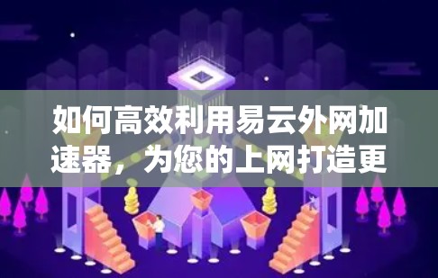 如何高效利用易云外网加速器,为您的上网打造更 Optimal的体验 如何高效利用易云外网加速器,为您的上网打造更 Optimal的体验