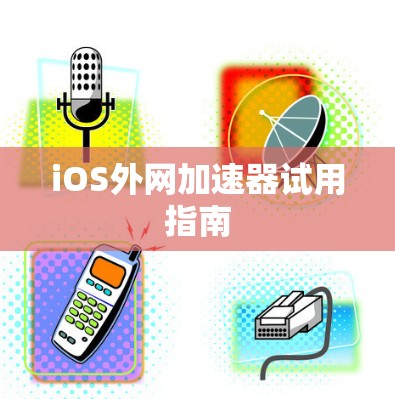 iOS外网加速器试用指南 iOS外网加速器试用指南