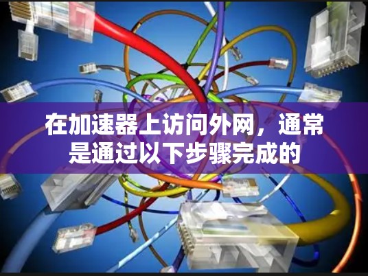 在加速器上访问外网,通常是通过以下步骤完成的 在加速器上访问外网,通常是通过以下步骤完成的