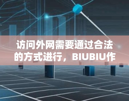 访问外网需要通过合法的方式进行,BIUBIU作为流量管理工具,通常会提供相应的访问权限。以下是一些基本步骤供您参考 访问外网需要通过合法的方式进行,BIUBIU作为流量管理工具,通常会提供相应的访问权限。以下是一些基本步骤供您参考