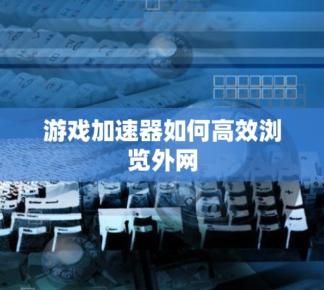 游戏加速器如何高效浏览外网 游戏加速器如何高效浏览外网