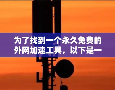 为了找到一个永久免费的外网加速工具,以下是一些推荐的步骤和建议 为了找到一个永久免费的外网加速工具,以下是一些推荐的步骤和建议