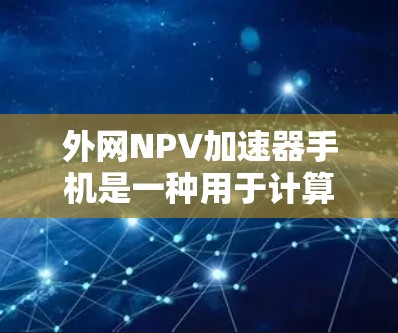 外网NPV加速器手机是一种用于计算净现值(NPV)的工具,适用于财务分析、投资决策和预算管理。以下是该工具的主要特点和优势 外网NPV加速器手机是一种用于计算净现值(NPV)的工具,适用于财务分析、投资决策和预算管理。以下是该工具的主要特点和优势
