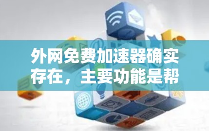 外网免费加速器确实存在,主要功能是帮助用户快速访问外网网站。以下是一些免费的外网加速器推荐 外网免费加速器确实存在,主要功能是帮助用户快速访问外网网站。以下是一些免费的外网加速器推荐