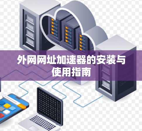 外网网址加速器的安装与使用指南 外网网址加速器的安装与使用指南