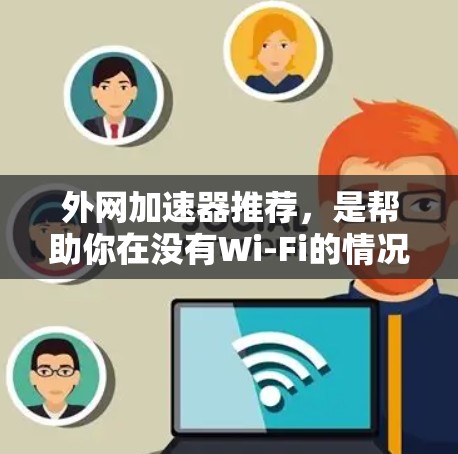 外网加速器推荐,是帮助你在没有Wi-Fi的情况下快速访问互联网的工具。以下是一些推荐的外网加速器,涵盖了不同的功能和适用场景 外网加速器推荐,是帮助你在没有Wi-Fi的情况下快速访问互联网的工具。以下是一些推荐的外网加速器,涵盖了不同的功能和适用场景