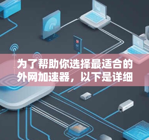 为了帮助你选择最适合的外网加速器,以下是详细的分析和推荐 为了帮助你选择最适合的外网加速器,以下是详细的分析和推荐