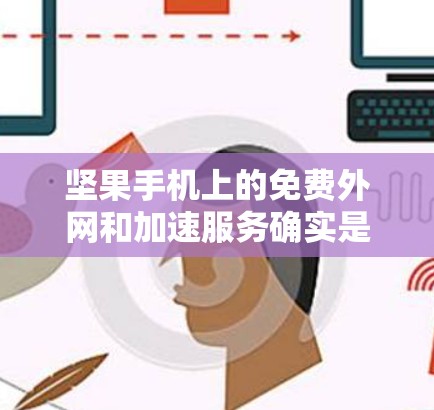 坚果手机上的免费外网和加速服务确实是一个方便的选项,但需要谨慎操作,确保设备和网络条件良好。以下是对这些服务的详细介绍 坚果手机上的免费外网和加速服务确实是一个方便的选项,但需要谨慎操作,确保设备和网络条件良好。以下是对这些服务的详细介绍