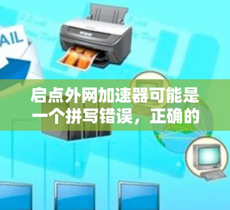 启点外网加速器可能是一个拼写错误,正确的应该是网络加速器或Net Accelerator。网络加速器是一种用于加速互联网连接以提高网络速度和稳定性工具。以下是一些常用的网络加速器 启点外网加速器可能是一个拼写错误,正确的应该是网络加速器或Net Accelerator。网络加速器是一种用于加速互联网连接以提高网络速度和稳定性工具。以下是一些常用的网络加速器