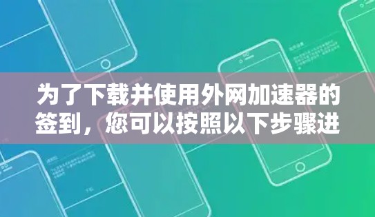 为了下载并使用外网加速器的签到,您可以按照以下步骤进行操作 为了下载并使用外网加速器的签到,您可以按照以下步骤进行操作