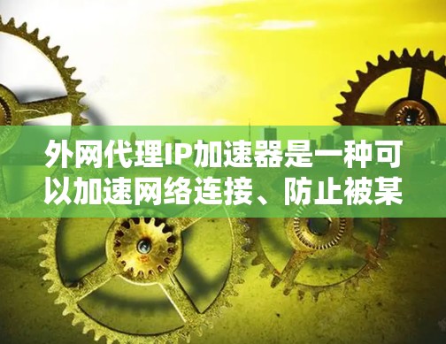 外网代理IP加速器是一种可以加速网络连接、防止被某些网站拒绝连接的工具。以下是一些步骤和建议,帮助你使用外网代理IP加速器 外网代理IP加速器是一种可以加速网络连接、防止被某些网站拒绝连接的工具。以下是一些步骤和建议,帮助你使用外网代理IP加速器