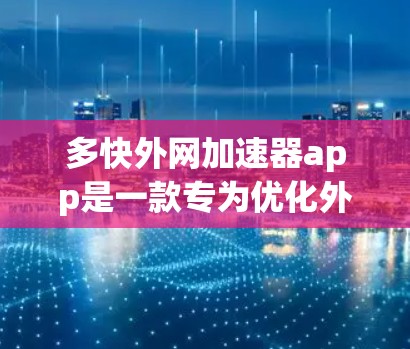 多快外网加速器app是一款专为优化外网连接而设计的工具,旨在提升网络速度和稳定性。以下是对多快外网加速器app的详细介绍 多快外网加速器app是一款专为优化外网连接而设计的工具,旨在提升网络速度和稳定性。以下是对多快外网加速器app的详细介绍