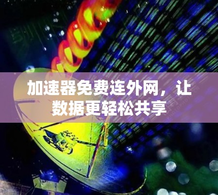 加速器免费连外网,让数据更轻松共享 加速器免费连外网,让数据更轻松共享