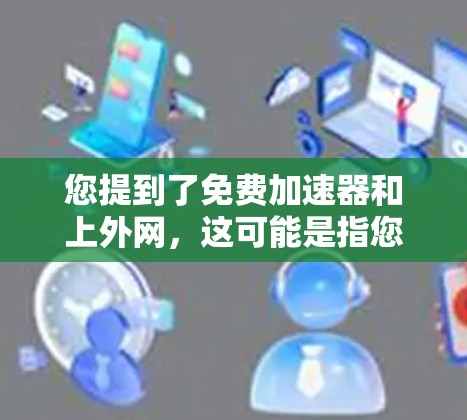 您提到了免费加速器和上外网,这可能是指您需要一个免费的加速器服务,同时您可能指的是上外网(可能是中国的网络)以下是一些建议和信息,帮助您更好地使用免费加速器 您提到了免费加速器和上外网,这可能是指您需要一个免费的加速器服务,同时您可能指的是上外网(可能是中国的网络)以下是一些建议和信息,帮助您更好地使用免费加速器