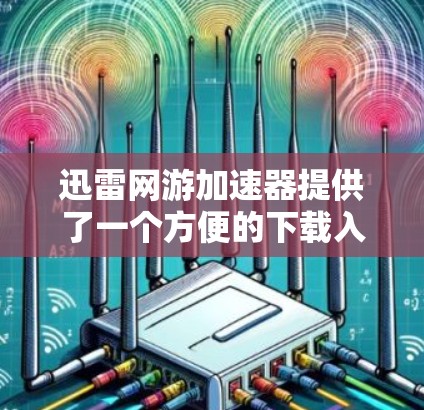 迅雷网游加速器提供了一个方便的下载入口,帮助用户更快地下载游戏资源。以下是迅雷网游加速器的下载入口 迅雷网游加速器提供了一个方便的下载入口,帮助用户更快地下载游戏资源。以下是迅雷网游加速器的下载入口