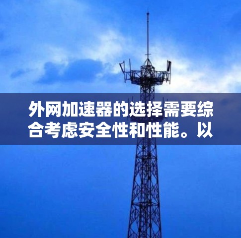 外网加速器的选择需要综合考虑安全性和性能。以下是一些可靠的选择 外网加速器的选择需要综合考虑安全性和性能。以下是一些可靠的选择