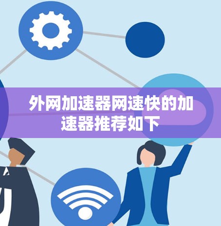 外网加速器网速快的加速器推荐如下 外网加速器网速快的加速器推荐如下