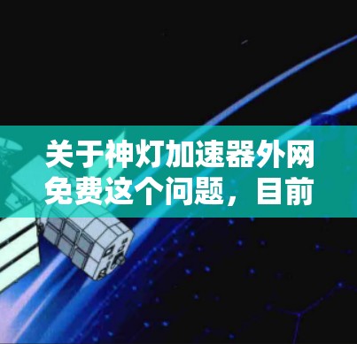 关于神灯加速器外网免费这个问题,目前并没有直接的解释或结果。有可能你是在比喻某个特定的工具、软件或者项目,但没有提供足够的信息来确定其含义。为了帮助你,我需要一些更多信息 关于神灯加速器外网免费这个问题,目前并没有直接的解释或结果。有可能你是在比喻某个特定的工具、软件或者项目,但没有提供足够的信息来确定其含义。为了帮助你,我需要一些更多信息