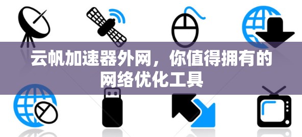云帆加速器外网,你值得拥有的网络优化工具 云帆加速器外网,你值得拥有的网络优化工具