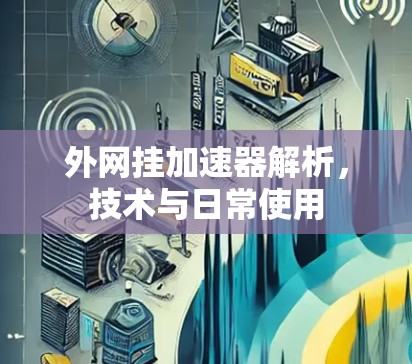 外网挂加速器解析,技术与日常使用 外网挂加速器解析,技术与日常使用
