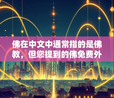 佛在中文中通常指的是佛教，但您提到的佛免费外网加速器可能指的是一个特定的工具或项目。如果您指的是一个免费的外网加速器，可以推荐以下几款