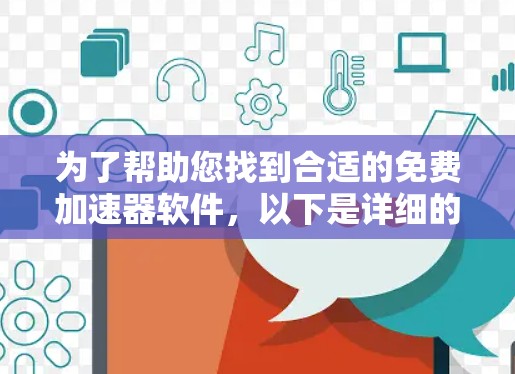 为了帮助您找到合适的免费加速器软件,以下是详细的步骤提示 为了帮助您找到合适的免费加速器软件,以下是详细的步骤提示