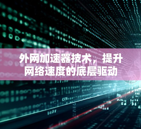 外网加速器技术,提升网络速度的底层驱动 外网加速器技术,提升网络速度的底层驱动