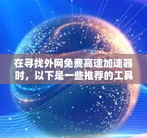 在寻找外网免费高速加速器时,以下是一些推荐的工具及其使用指南 在寻找外网免费高速加速器时,以下是一些推荐的工具及其使用指南