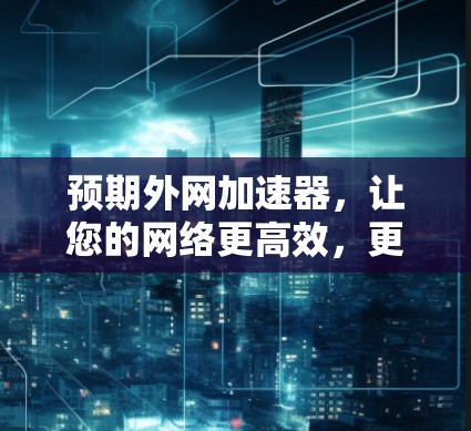 预期外网加速器，让您的网络更高效，更安全！