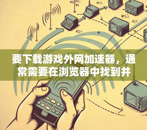 要下载游戏外网加速器,通常需要在浏览器中找到并安装该工具。以下是几种常用的加速器推荐 要下载游戏外网加速器,通常需要在浏览器中找到并安装该工具。以下是几种常用的加速器推荐