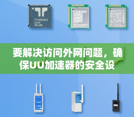 要解决访问外网问题，确保UU加速器的安全设置，您可以按照以下步骤操作